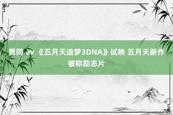 男同 av 《五月天追梦3DNA》试映 五月天新作被称励志片