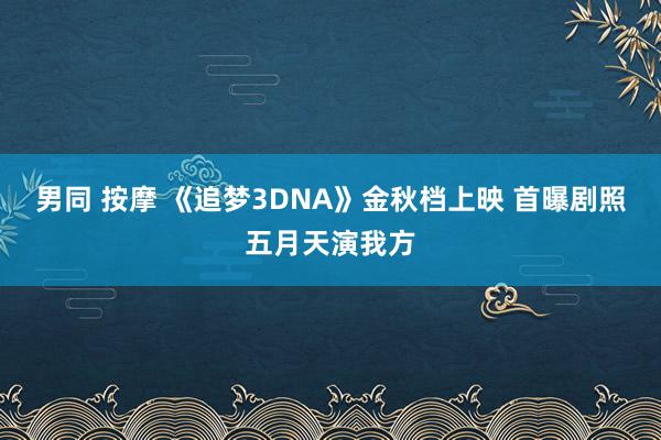 男同 按摩 《追梦3DNA》金秋档上映 首曝剧照五月天演我方