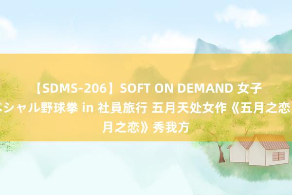 【SDMS-206】SOFT ON DEMAND 女子社員スペシャル野球拳 in 社員旅行 五月天处女作《五月之恋》秀我方