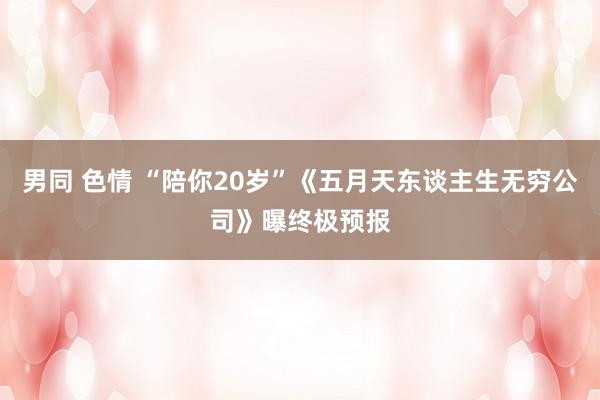 男同 色情 “陪你20岁”《五月天东谈主生无穷公司》曝终极预报