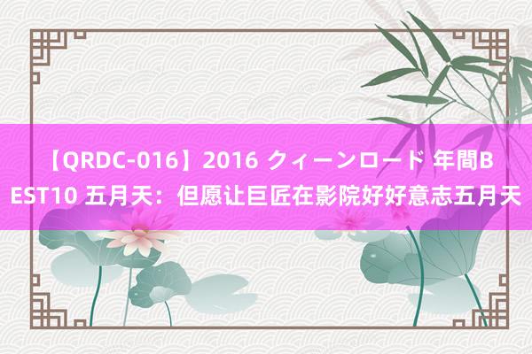 【QRDC-016】2016 クィーンロード 年間BEST10 五月天：但愿让巨匠在影院好好意志五月天