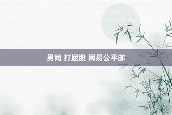 男同 打屁股 网易公平邮