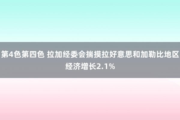 第4色第四色 拉加经委会揣摸拉好意思和加勒比地区经济增长2.1%