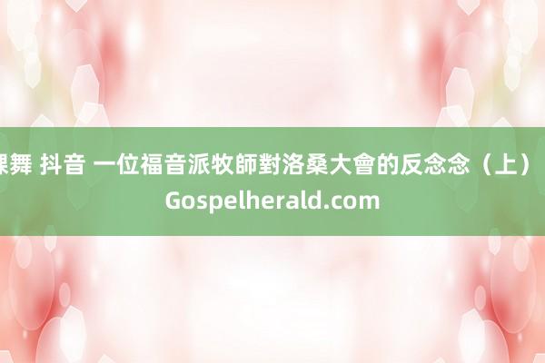 裸舞 抖音 一位福音派牧師對洛桑大會的反念念（上） | Gospelherald.com