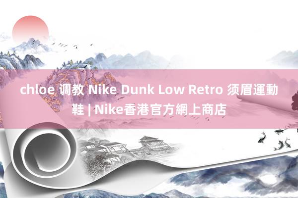 chloe 调教 Nike Dunk Low Retro 须眉運動鞋 | Nike香港官方網上商店