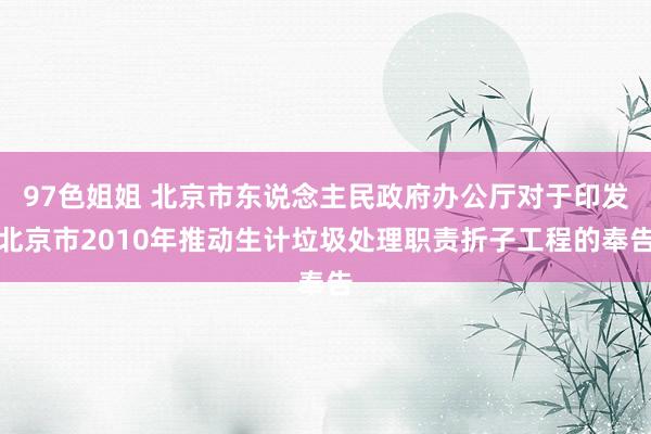 97色姐姐 北京市东说念主民政府办公厅对于印发北京市2010年推动生计垃圾处理职责折子工程的奉告