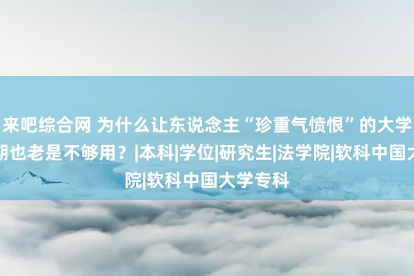 来吧综合网 为什么让东说念主“珍重气愤恨”的大学生，时期也老是不够用？|本科|学位|研究生|法学院|软科中国大学专科