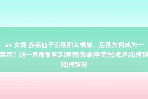 av 女同 赤练仙子前期那么横暴，后期为何成为一个菜鸡？她一直都很坚定|黄蓉|郭襄|李莫愁|梅超风|柯镇恶