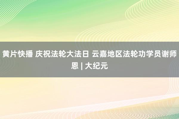 黄片快播 庆祝法轮大法日 云嘉地区法轮功学员谢师恩 | 大纪元