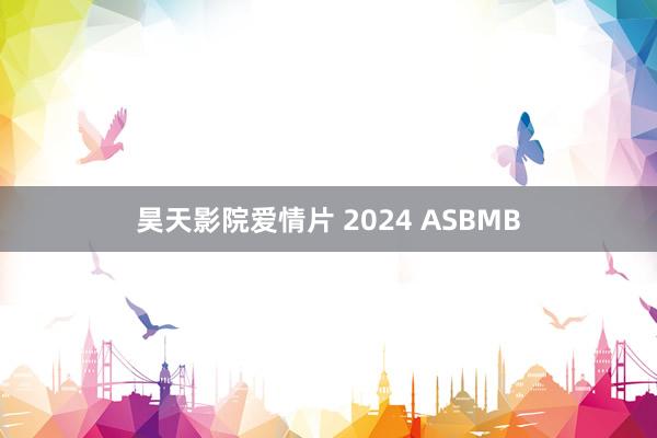 昊天影院爱情片 2024 ASBMB