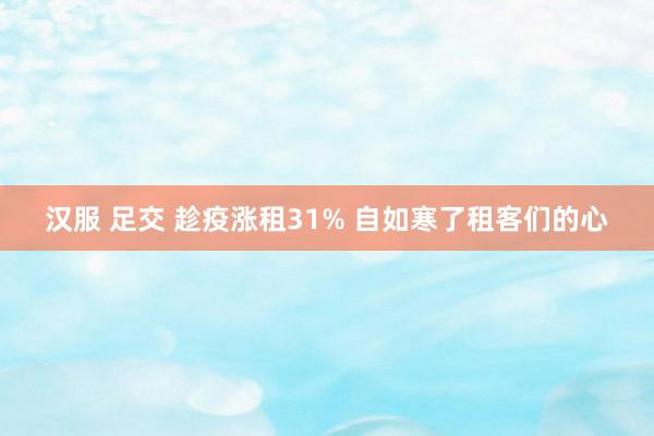 汉服 足交 趁疫涨租31% 自如寒了租客们的心